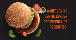 A GUT LOVING LENTIL BURGER RECIPE FULL OF PREBIOTICS!