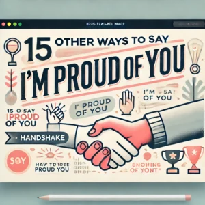Other ways to say I am Proud of You